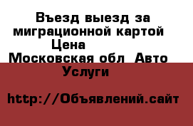 Въезд выезд за миграционной картой › Цена ­ 3 000 - Московская обл. Авто » Услуги   